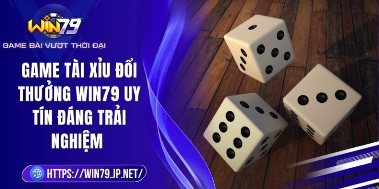 Game Tài Xỉu Đổi Thưởng Win79 Uy Tín Đáng Trải Nghiệm 5 Game Tài Xỉu Đổi Thưởng Win79 Uy Tín Đáng Trải Nghiệm