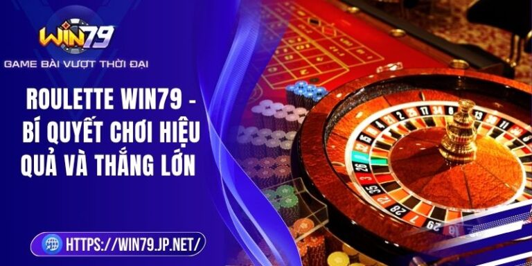 Roulette Win79 – Bí Quyết Chơi Hiệu Quả Và Thắng Lớn