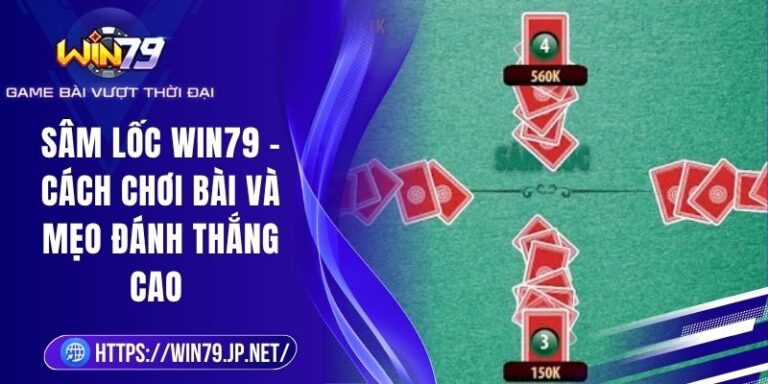 Sâm Lốc Win79 - Cách Chơi Bài Và Mẹo Đánh Thắng Cao