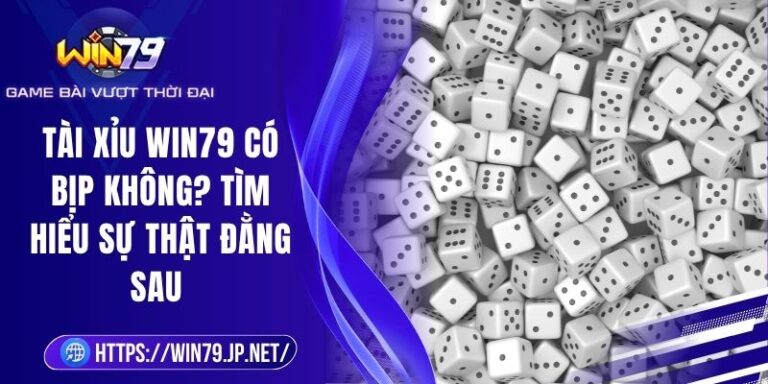 Tài Xỉu Win79 Có Bịp Không? Tìm Hiểu Sự Thật Đằng Sau 3 Tài Xỉu Win79 Có Bịp Không? Tìm Hiểu Sự Thật Đằng Sau