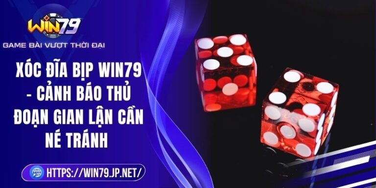 Xóc Đĩa Bịp Win79 - Cảnh Báo Thủ Đoạn Gian Lận Cần Né Tránh