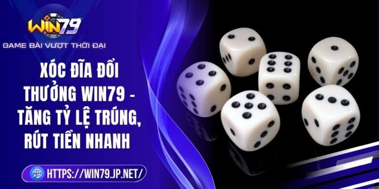 Xóc Đĩa Đổi Thưởng Win79 - Tăng Tỷ Lệ Trúng, Rút Tiền Nhanh